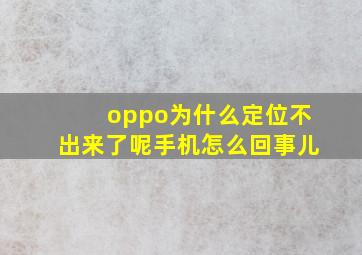 oppo为什么定位不出来了呢手机怎么回事儿