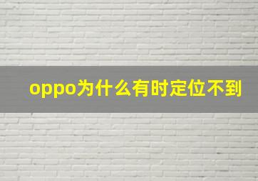 oppo为什么有时定位不到