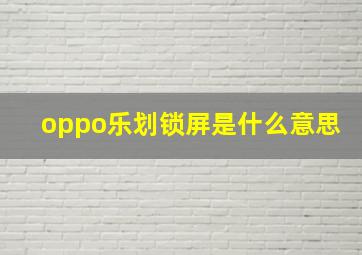 oppo乐划锁屏是什么意思