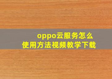 oppo云服务怎么使用方法视频教学下载