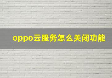 oppo云服务怎么关闭功能