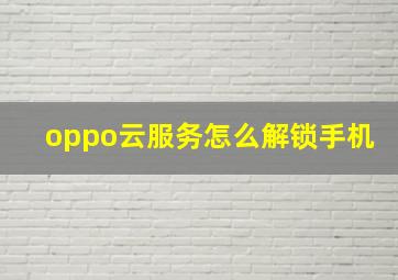 oppo云服务怎么解锁手机