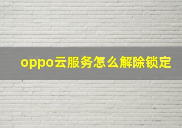 oppo云服务怎么解除锁定