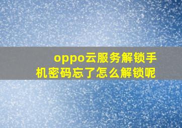 oppo云服务解锁手机密码忘了怎么解锁呢