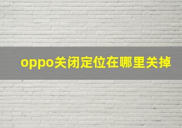 oppo关闭定位在哪里关掉