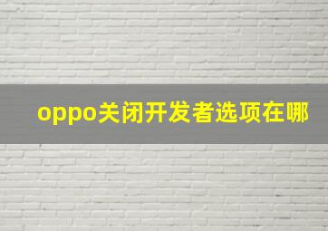 oppo关闭开发者选项在哪