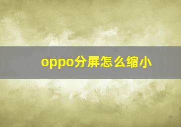 oppo分屏怎么缩小