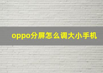 oppo分屏怎么调大小手机