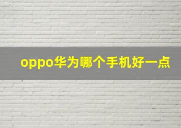 oppo华为哪个手机好一点