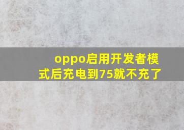 oppo启用开发者模式后充电到75就不充了