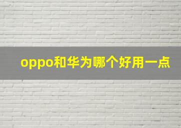 oppo和华为哪个好用一点