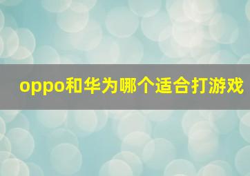 oppo和华为哪个适合打游戏