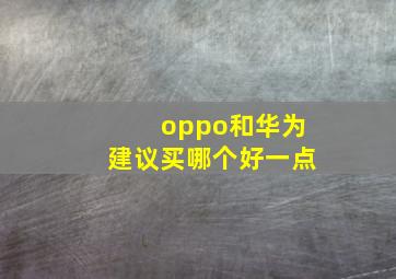 oppo和华为建议买哪个好一点