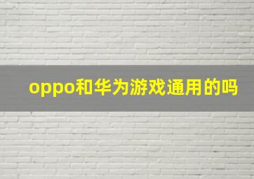 oppo和华为游戏通用的吗