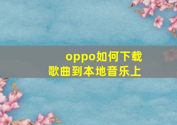 oppo如何下载歌曲到本地音乐上