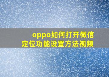 oppo如何打开微信定位功能设置方法视频