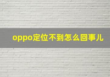 oppo定位不到怎么回事儿