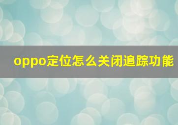 oppo定位怎么关闭追踪功能