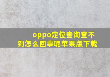 oppo定位查询查不到怎么回事呢苹果版下载