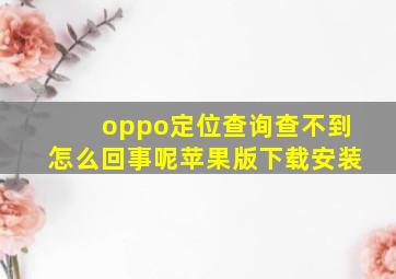 oppo定位查询查不到怎么回事呢苹果版下载安装