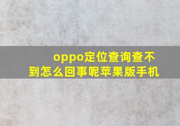 oppo定位查询查不到怎么回事呢苹果版手机