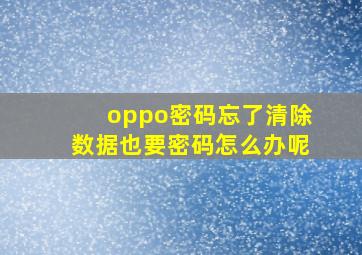 oppo密码忘了清除数据也要密码怎么办呢