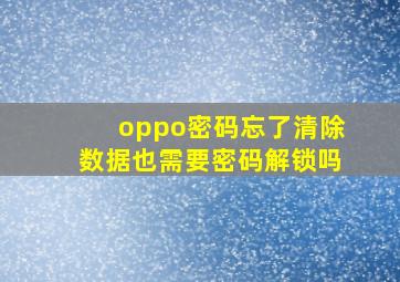 oppo密码忘了清除数据也需要密码解锁吗