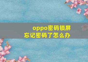 oppo密码锁屏忘记密码了怎么办