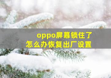 oppo屏幕锁住了怎么办恢复出厂设置