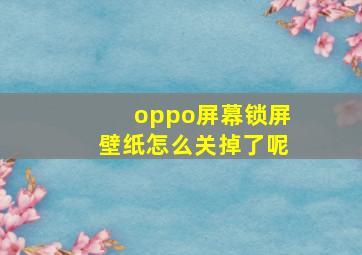 oppo屏幕锁屏壁纸怎么关掉了呢