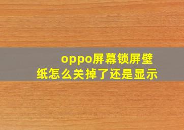 oppo屏幕锁屏壁纸怎么关掉了还是显示