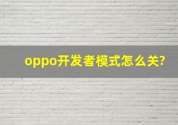 oppo开发者模式怎么关?