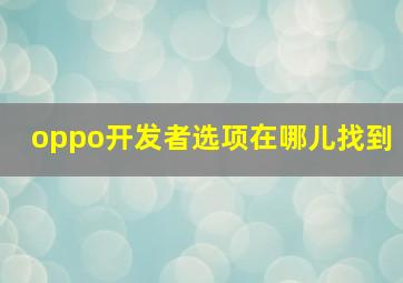 oppo开发者选项在哪儿找到