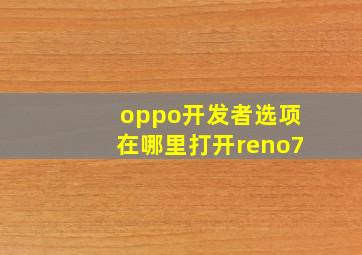 oppo开发者选项在哪里打开reno7