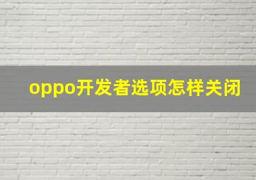 oppo开发者选项怎样关闭