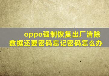 oppo强制恢复出厂清除数据还要密码忘记密码怎么办