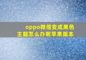 oppo微信变成黑色主题怎么办呢苹果版本