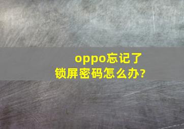 oppo忘记了锁屏密码怎么办?