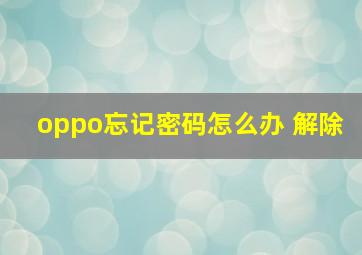 oppo忘记密码怎么办 解除