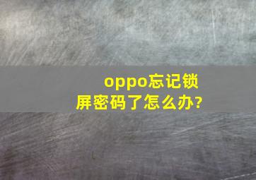 oppo忘记锁屏密码了怎么办?