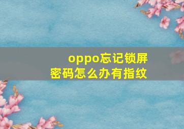 oppo忘记锁屏密码怎么办有指纹