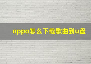 oppo怎么下载歌曲到u盘