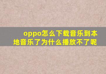 oppo怎么下载音乐到本地音乐了为什么播放不了呢