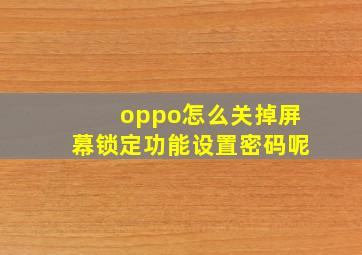 oppo怎么关掉屏幕锁定功能设置密码呢