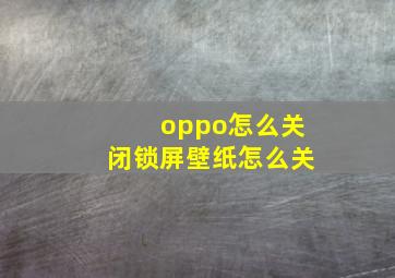 oppo怎么关闭锁屏壁纸怎么关