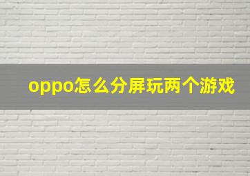 oppo怎么分屏玩两个游戏