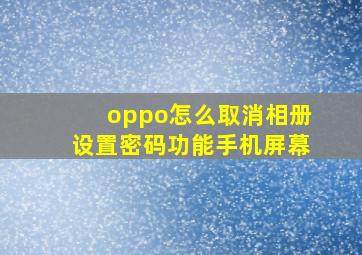 oppo怎么取消相册设置密码功能手机屏幕