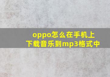 oppo怎么在手机上下载音乐到mp3格式中