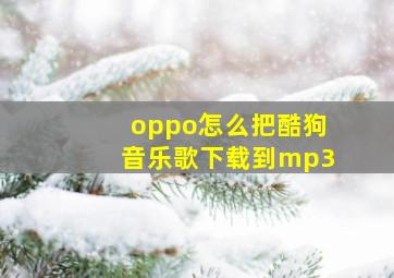 oppo怎么把酷狗音乐歌下载到mp3