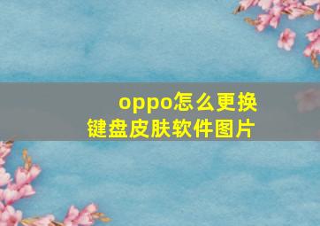 oppo怎么更换键盘皮肤软件图片